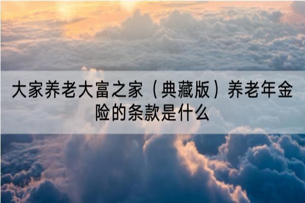 大家养老大富之家（典藏版）养老年金险