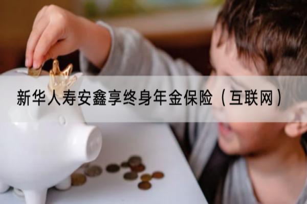 新华人寿安鑫享终身年金保险（互联网）基本情况是什么？有什么亮点？