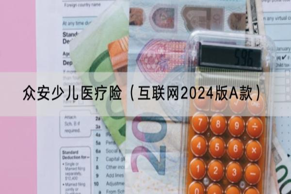 众安少儿医疗险（互联网2024版A款）投保规则是什么？保什么？