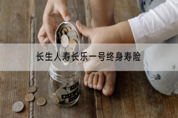 长生人寿长乐一号终身寿险值得买吗？赔付多少钱？