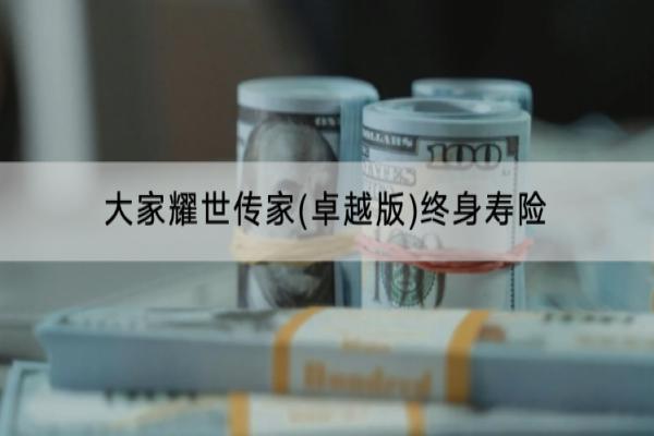 大家耀世传家(卓越版)终身寿险基本情况是什么？收益怎么样？