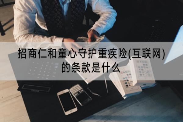 招商仁和童心守护重疾险(互联网)的条款是什么？值得买吗？