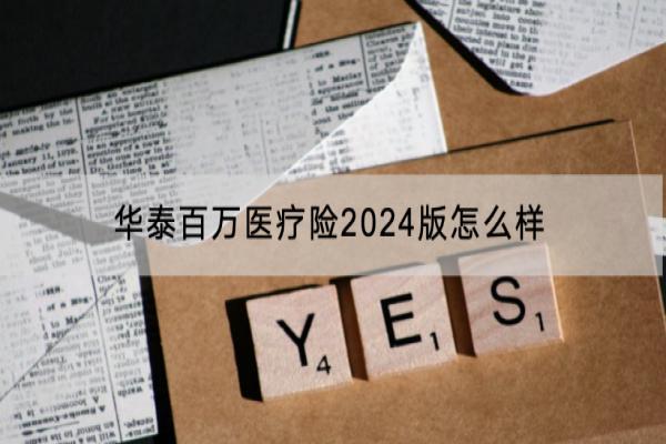 华泰百万医疗险2024版怎么样