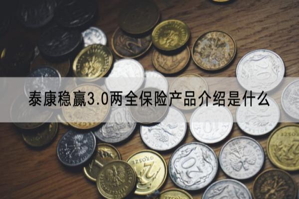 泰康稳赢3.0两全保险产品介绍是什么？几年可以回本？