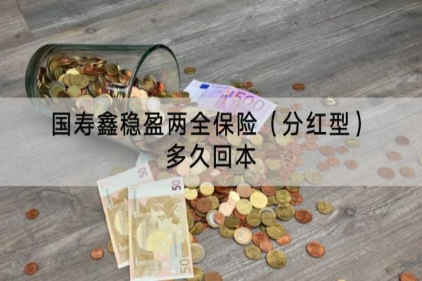 国寿鑫稳盈两全保险（分红型）多久回本？有什么亮点？