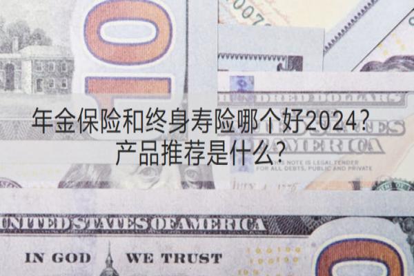 年金保险和终身寿险哪个好2024？产品推荐是什么？