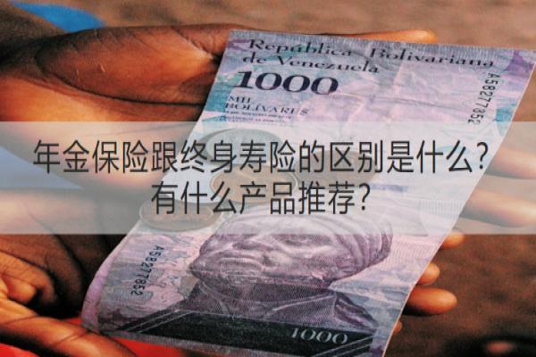 年金保险跟终身寿险的区别是什么？有什么产品推荐？