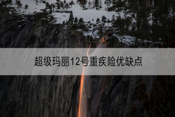 超级玛丽12号重疾险优缺点？看这一篇就够了~